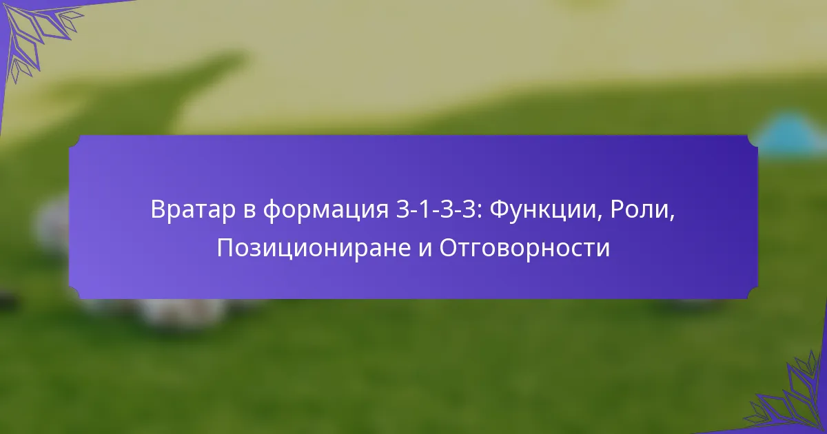 Вратар в формация 3-1-3-3: Функции, Роли, Позициониране и Отговорности