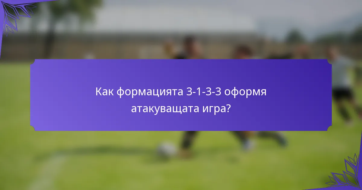 Как формацията 3-1-3-3 оформя атакуващата игра?