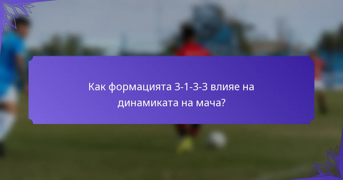 Как формацията 3-1-3-3 влияе на динамиката на мача?