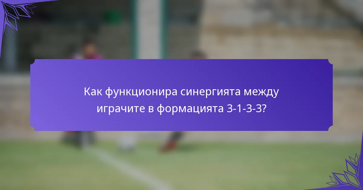 Как функционира синергията между играчите в формацията 3-1-3-3?