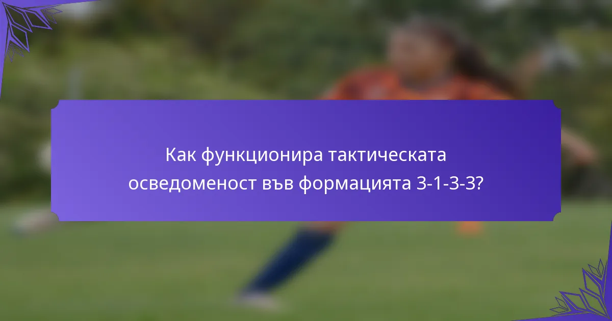 Как функционира тактическата осведоменост във формацията 3-1-3-3?