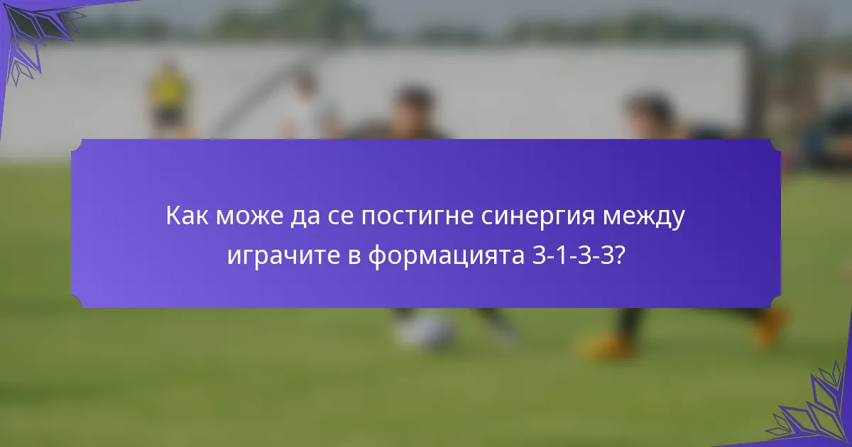 Как може да се постигне синергия между играчите в формацията 3-1-3-3?