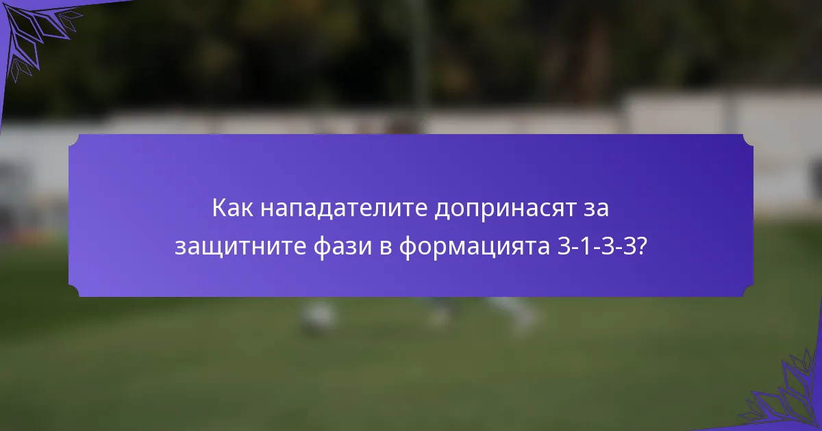 Как нападателите допринасят за защитните фази в формацията 3-1-3-3?