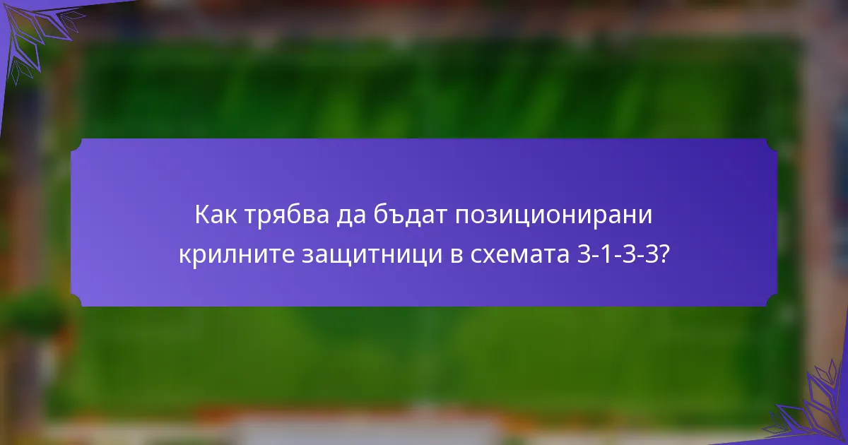 Как трябва да бъдат позиционирани крилните защитници в схемата 3-1-3-3?