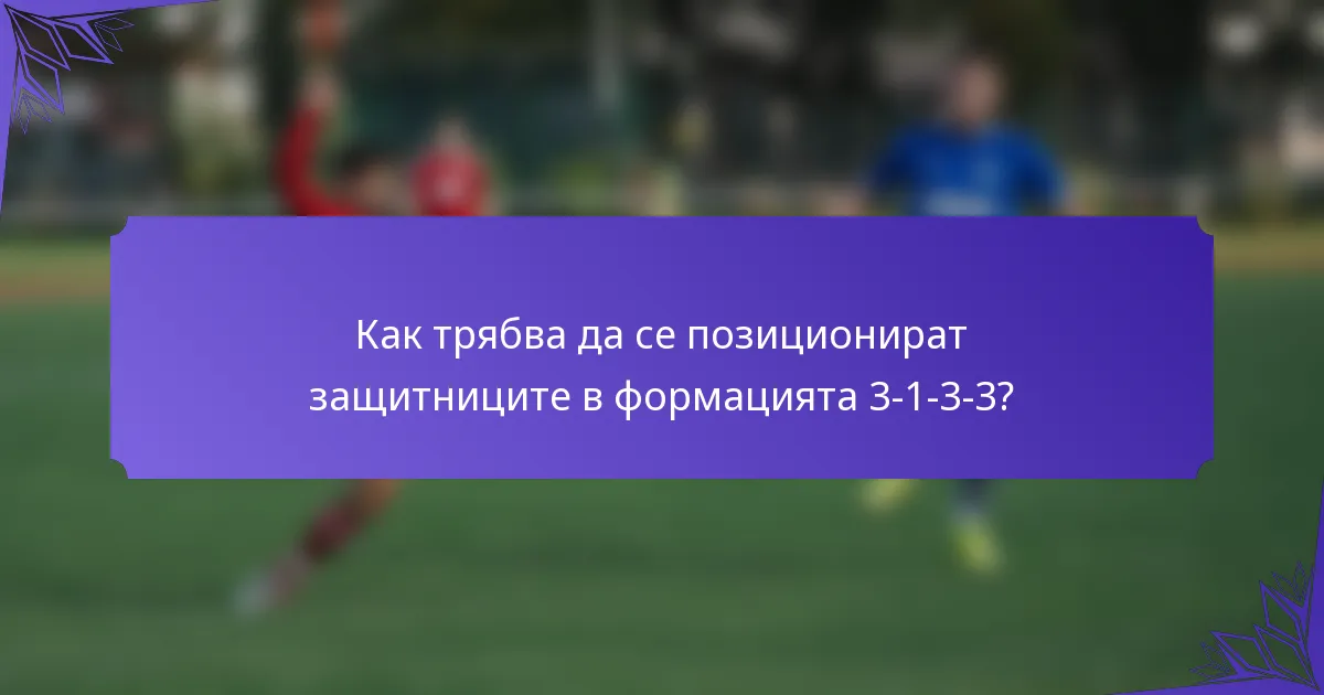 Как трябва да се позиционират защитниците в формацията 3-1-3-3?