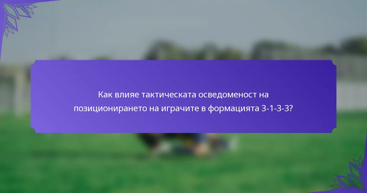 Как влияе тактическата осведоменост на позиционирането на играчите в формацията 3-1-3-3?