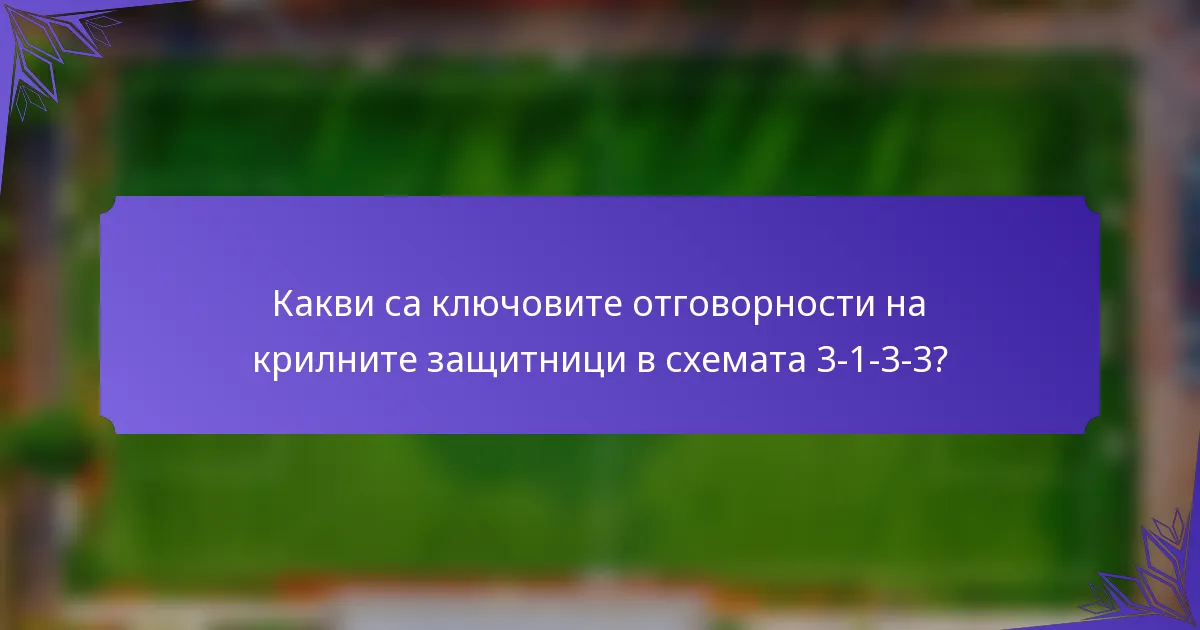 Какви са ключовите отговорности на крилните защитници в схемата 3-1-3-3?