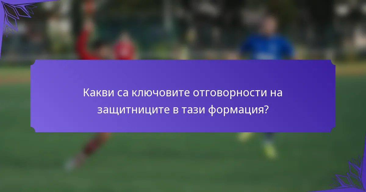 Какви са ключовите отговорности на защитниците в тази формация?