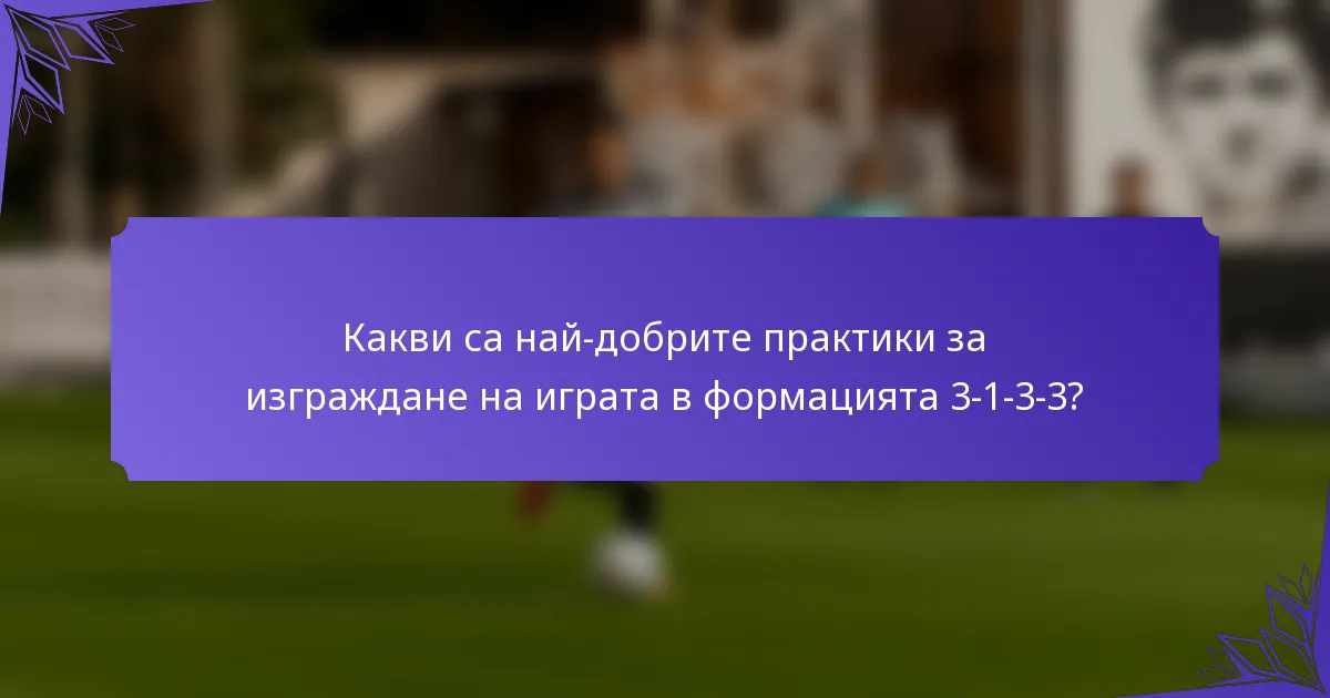 Какви са най-добрите практики за изграждане на играта в формацията 3-1-3-3?