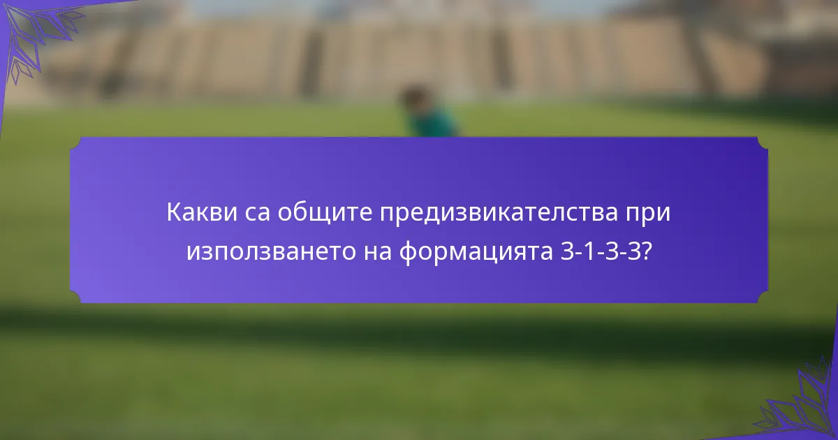 Какви са общите предизвикателства при използването на формацията 3-1-3-3?