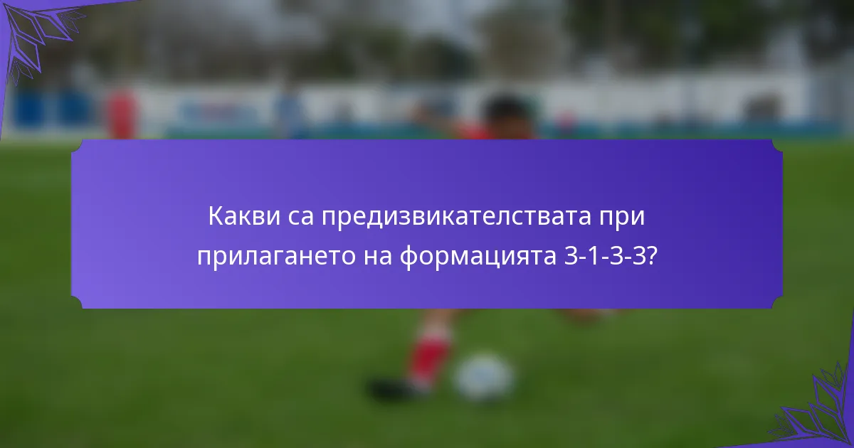 Какви са предизвикателствата при прилагането на формацията 3-1-3-3?