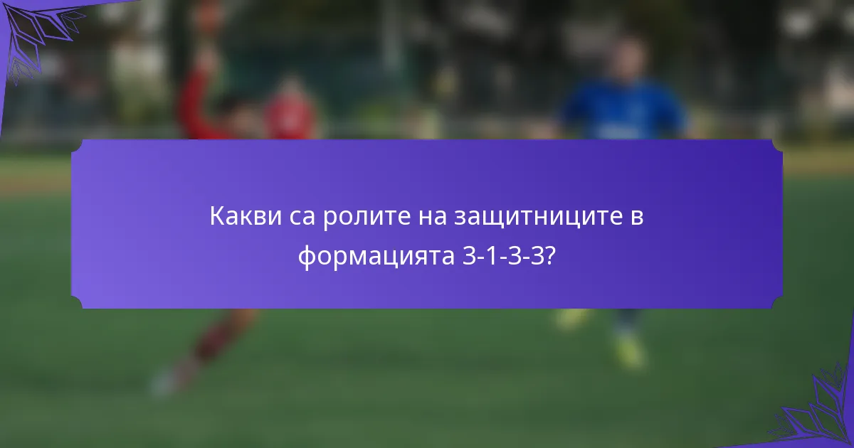 Какви са ролите на защитниците в формацията 3-1-3-3?