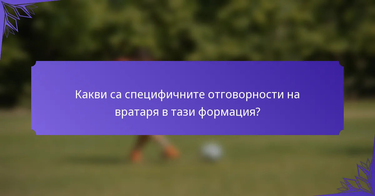 Какви са специфичните отговорности на вратаря в тази формация?