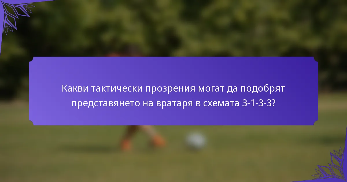 Какви тактически прозрения могат да подобрят представянето на вратаря в схемата 3-1-3-3?