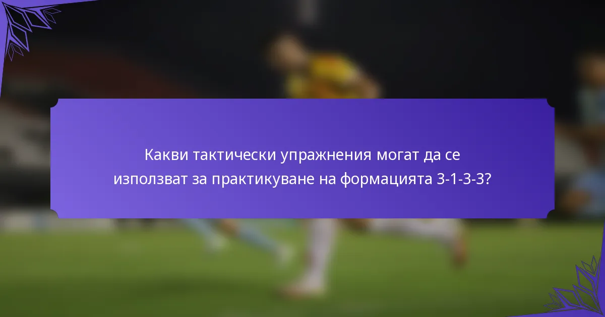 Какви тактически упражнения могат да се използват за практикуване на формацията 3-1-3-3?