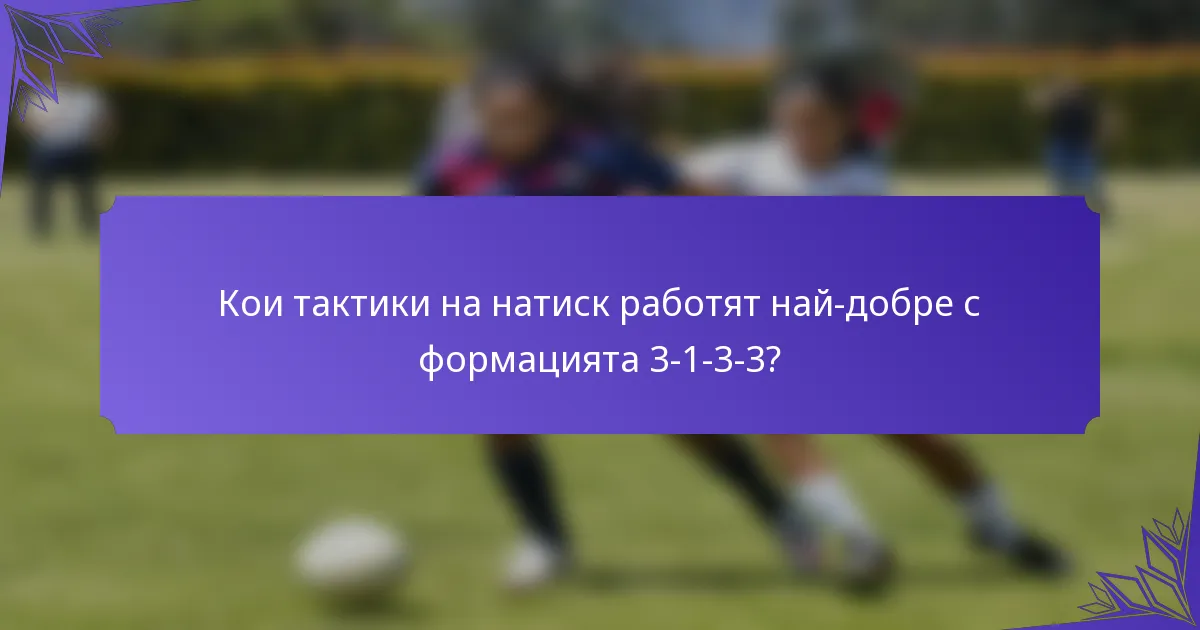 Кои тактики на натиск работят най-добре с формацията 3-1-3-3?